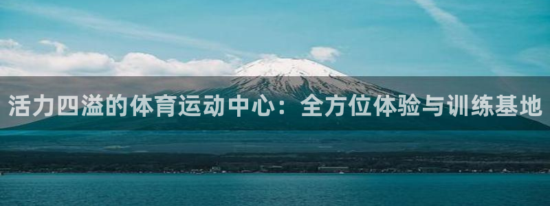 欧亿体育官方正版app集团简介:活力四溢的体育运动中心:全方