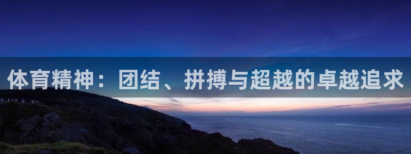 oety欧亿体育官网下载招商电话号码是多少啊:体育精神:团结