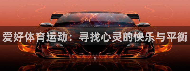 oety欧亿体育官网下载平台注册要钱吗是真的吗:爱好体育运动